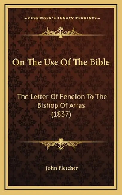 On The Use Of The Bible: The Letter Of Fenelon To The Bishop Of Arras (1837) by John Fletcher