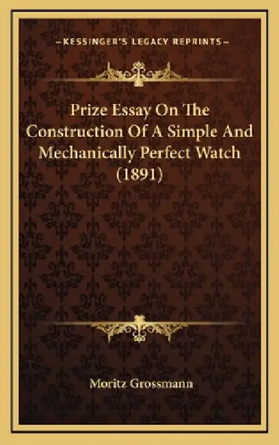 Prize Essay On The Construction Of A Simple And Mechanically Perfect Watch (1891) by Moritz Grossmann