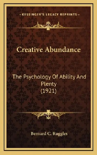 Creative Abundance: The Psychology Of Ability And Plenty (1921) by Bernard C. Ruggles