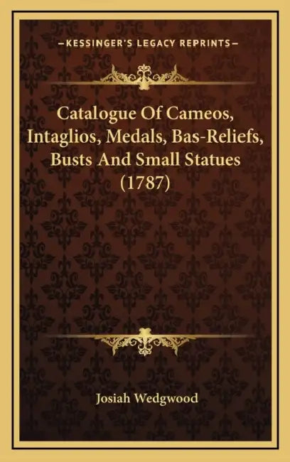 Catalogue Of Cameos, Intaglios, Medals, Bas-Reliefs, Busts And Small Statues (1787) by Josiah Wedgwood