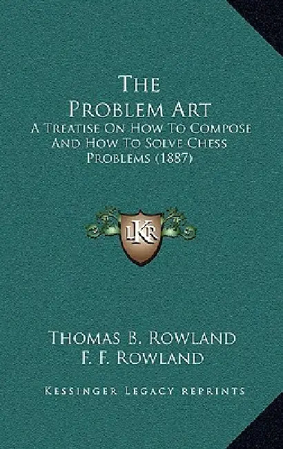 The Problem Art: A Treatise On How To Compose And How To Solve Chess Problems (1887) by Thomas B. Rowland, F. F. Rowland