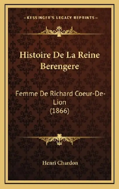 Histoire De La Reine Berengere: Femme De Richard Coeur-De-Lion (1866) by Henri Chardon