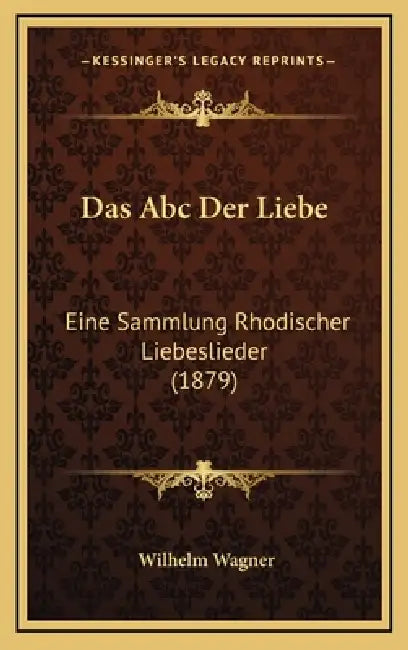 Das Abc Der Liebe: Eine Sammlung Rhodischer Liebeslieder (1879) by Wilhelm Wagner