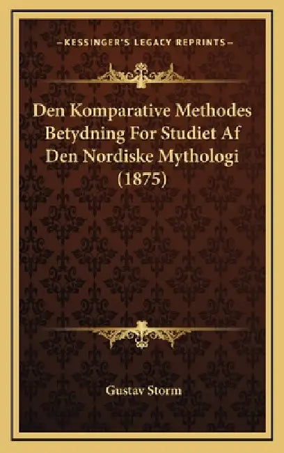 Den Komparative Methodes Betydning For Studiet Af Den Nordiske Mythologi (1875) by Gustav Storm
