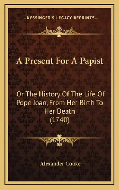 A Present For A Papist: Or The History Of The Life Of Pope Joan, From Her Birth To Her Death (1740) by Alexander Cooke
