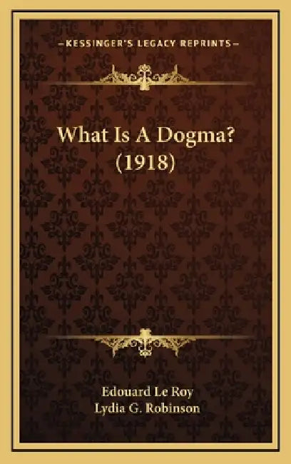 What Is A Dogma? (1918) by Edouard Le Roy, Lydia G. Robinson