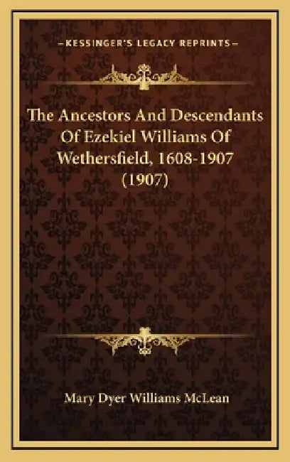 The Ancestors And Descendants Of Ezekiel Williams Of Wethersfield, 1608-1907 (1907) by Mary Dyer Williams McLean