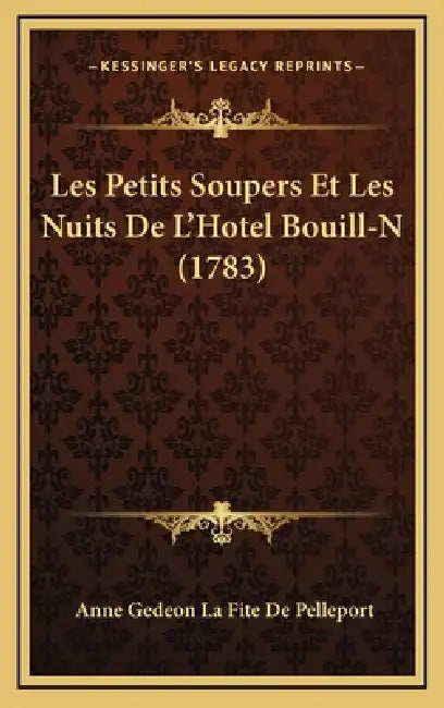 Les Petits Soupers Et Les Nuits De L'Hotel Bouill-N (1783) by Anne Gedeon La Fite De Pelleport