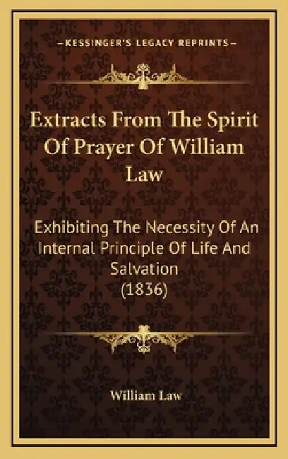 Extracts From The Spirit Of Prayer Of William Law: Exhibiting The Necessity Of An Internal Principle Of Life And Salvation (1836) by William Law