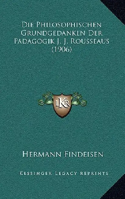 Die Philosophischen Grundgedanken Der Padagogik J. J. Rousseaus (1906) by Hermann Findeisen