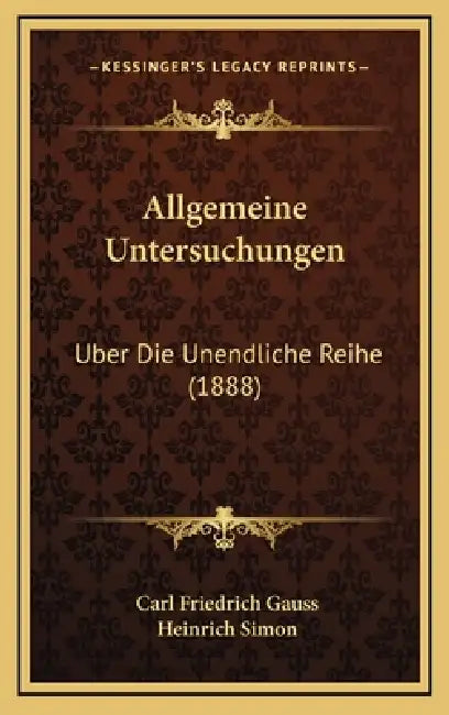 Allgemeine Untersuchungen: Uber Die Unendliche Reihe (1888) by Carl Friedrich Gauss, Heinrich Simon