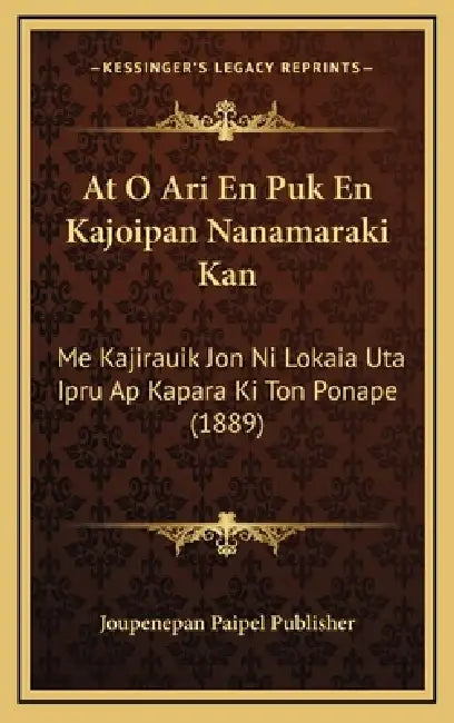 At O Ari En Puk En Kajoipan Nanamaraki Kan: Me Kajirauik Jon Ni Lokaia Uta Ipru Ap Kapara Ki Ton Ponape (1889) by Joupenepan Paipel Publisher
