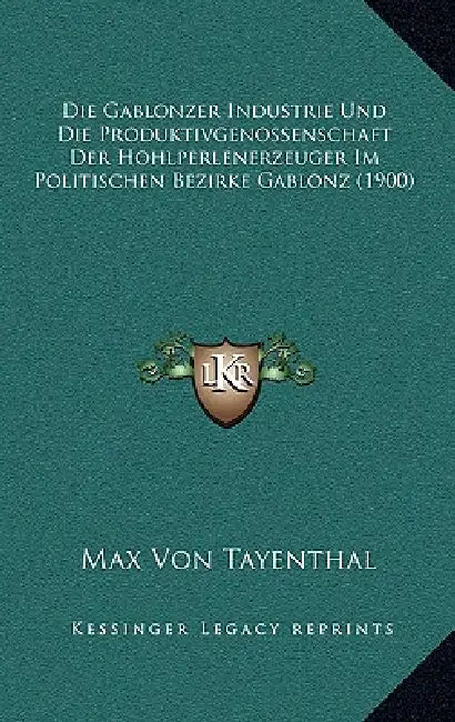 Die Gablonzer Industrie Und Die Produktivgenossenschaft Der Hohlperlenerzeuger Im Politischen Bezirke Gablonz (1900) by Max Von Tayenthal