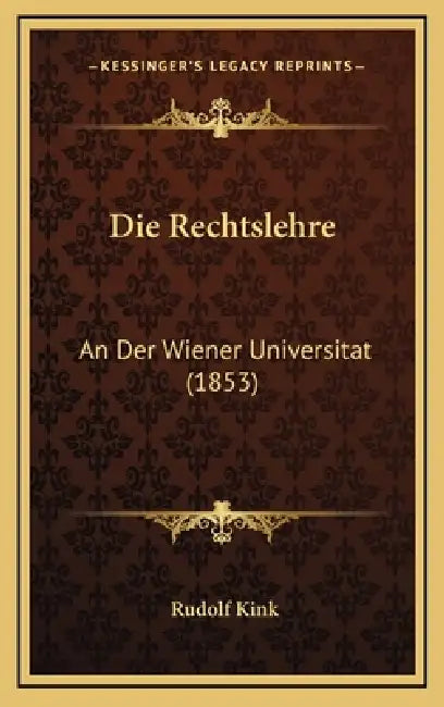 Die Rechtslehre: An Der Wiener Universitat (1853) by Rudolf Kink
