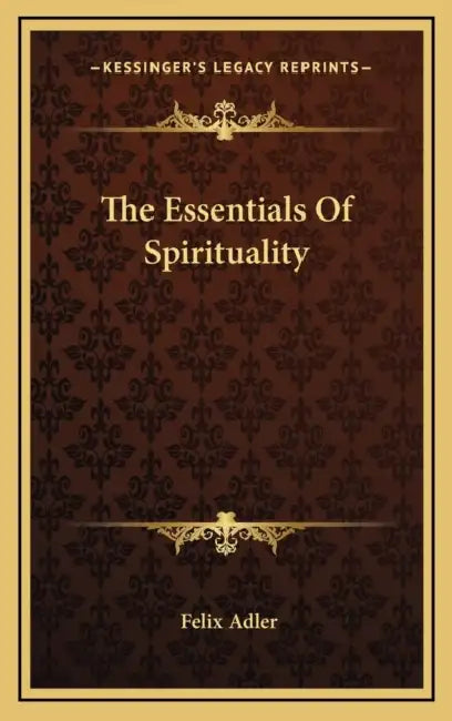 The Essentials Of Spirituality by Felix Adler