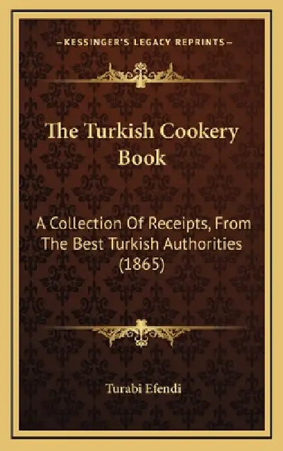 The Turkish Cookery Book: A Collection Of Receipts, From The Best Turkish Authorities (1865) by Turabi Efendi