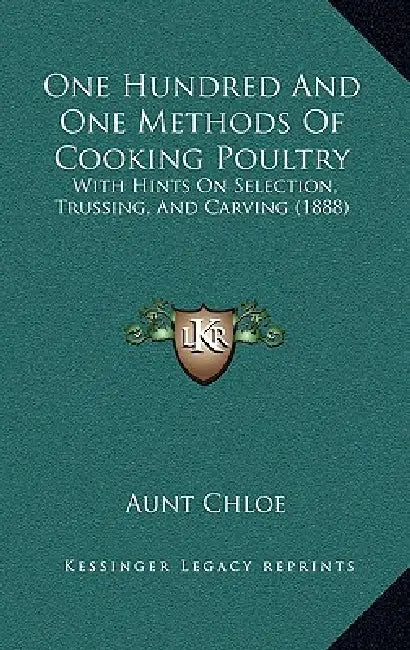 One Hundred And One Methods Of Cooking Poultry: With Hints On Selection, Trussing, And Carving (1888) by Aunt Chloe