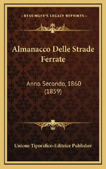 Almanacco Delle Strade Ferrate: Anno Secondo, 1860 (1859) by Unione Tiporafico-Editrice Publisher