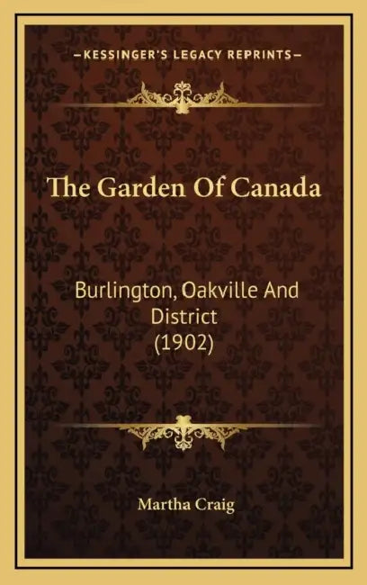 The Garden Of Canada: Burlington, Oakville And District (1902) by Martha Craig