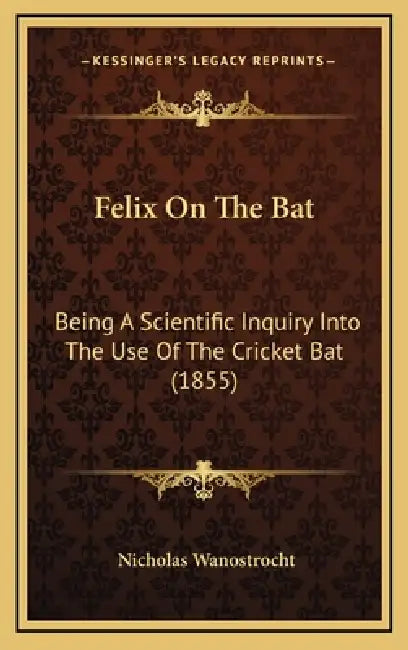Felix On The Bat: Being A Scientific Inquiry Into The Use Of The Cricket Bat (1855) by Nicholas Wanostrocht