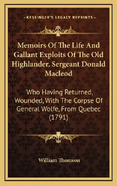 Memoirs Of The Life And Gallant Exploits Of The Old Highlander, Sergeant Donald Macleod: Who Having Returned, Wounded, With The Corpse Of General Wolf by William Thomson