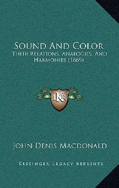 Sound And Color: Their Relations, Analogies, And Harmonies (1869) by John Denis MacDonald