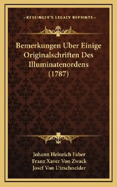 Bemerkungen Uber Einige Originalschriften Des Illuminatenordens (1787) by Johann Heinrich Faber, Franz Xaver Von Zwack, Josef Von Utzschneider
