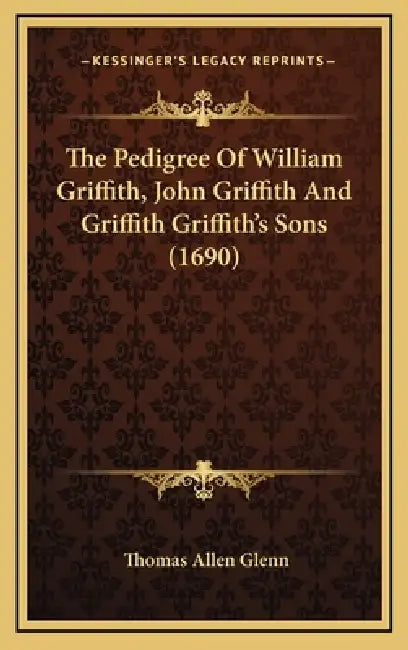 The Pedigree Of William Griffith, John Griffith And Griffith Griffith's Sons (1690) by Thomas Allen Glenn