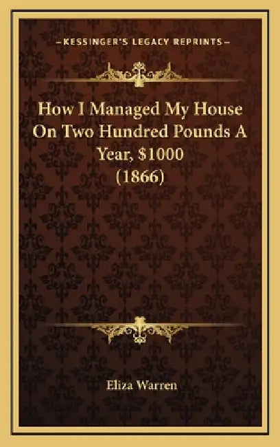 How I Managed My House On Two Hundred Pounds A Year, $1000 (1866) by Eliza Warren