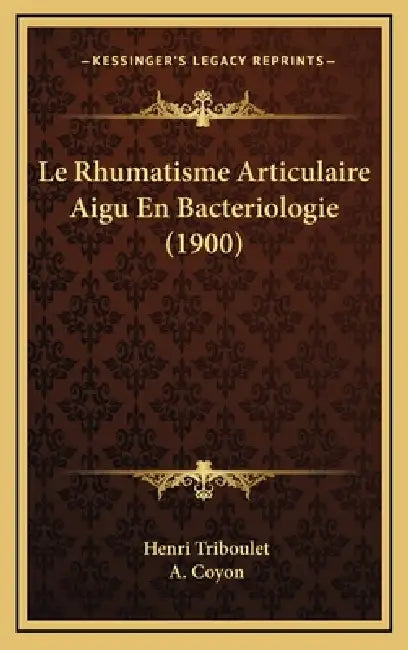 Le Rhumatisme Articulaire Aigu En Bacteriologie (1900) by Henri Triboulet, A. Coyon