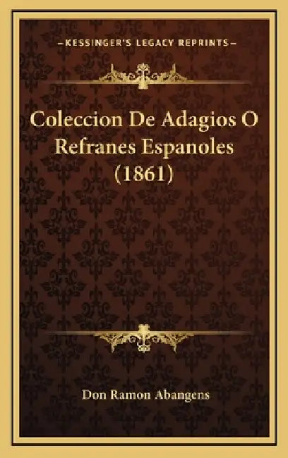 Coleccion De Adagios O Refranes Espanoles (1861) by Don Ramon Abangens