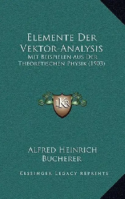 Elemente Der Vektor-Analysis: Mit Beispielen Aus Der Theoretischen Physik (1903) by Alfred Heinrich Bucherer