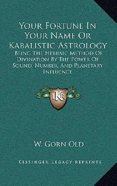Your Fortune In Your Name Or Kabalistic Astrology: Being The Hebraic Method Of Divination By The Power Of Sound, Number, And Planetary Influence by W. Gorn Old