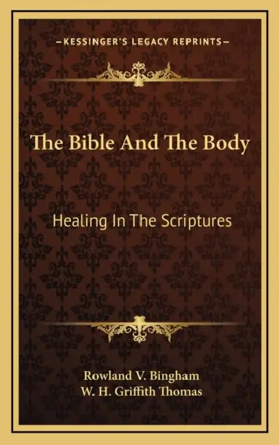 The Bible And The Body: Healing In The Scriptures by Rowland V. Bingham, W. H. Griffith Thomas