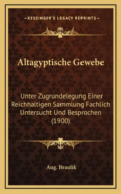 Altagyptische Gewebe: Unter Zugrundelegung Einer Reichhaltigen Sammlung Fachlich Untersucht Und Besprochen (1900) by Aug Braulik