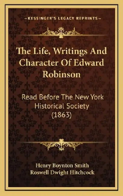 The Life, Writings And Character Of Edward Robinson: Read Before The New York Historical Society (1863) by Henry Boynton Smith, Roswell Dwight Hitchcock