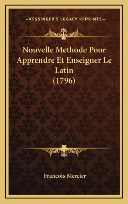 Nouvelle Methode Pour Apprendre Et Enseigner Le Latin (1796) by Francois Mercier