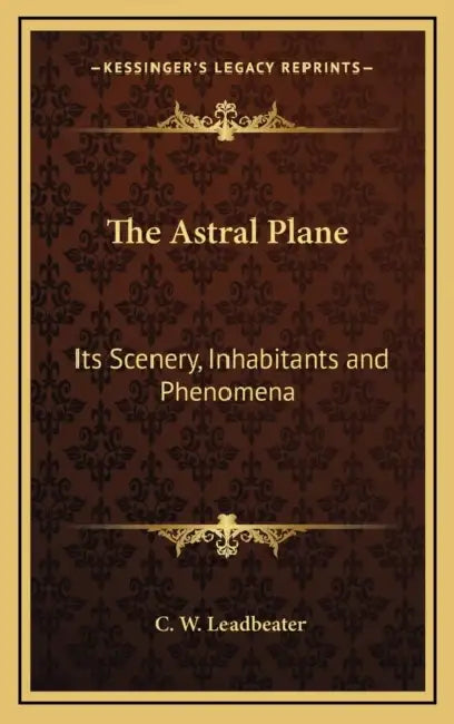 The Astral Plane: Its Scenery, Inhabitants and Phenomena by C. W. Leadbeater