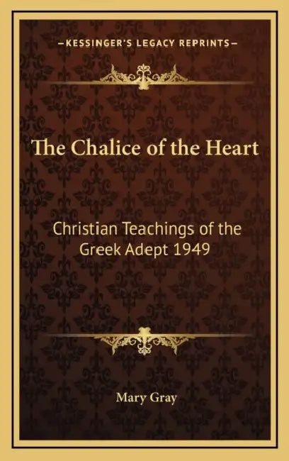 The Chalice of the Heart: Christian Teachings of the Greek Adept 1949 by Mary Gray