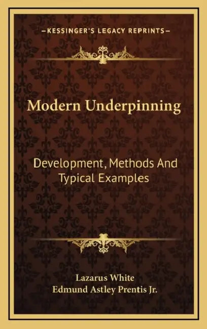 Modern Underpinning: Development, Methods And Typical Examples by Lazarus White, Jr. Prentis Edmund Astley