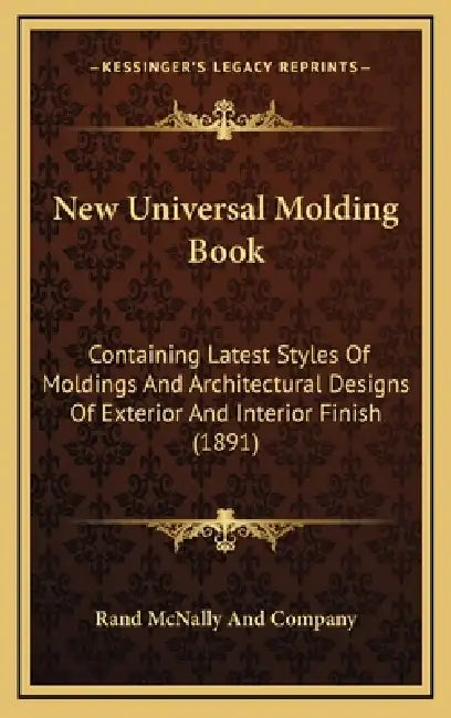 New Universal Molding Book: Containing Latest Styles Of Moldings And Architectural Designs Of Exterior And Interior Finish (1891) by Rand McNally