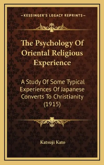 The Psychology Of Oriental Religious Experience: A Study Of Some Typical Experiences Of Japanese Converts To Christianity (1915) by Katsuji Kato