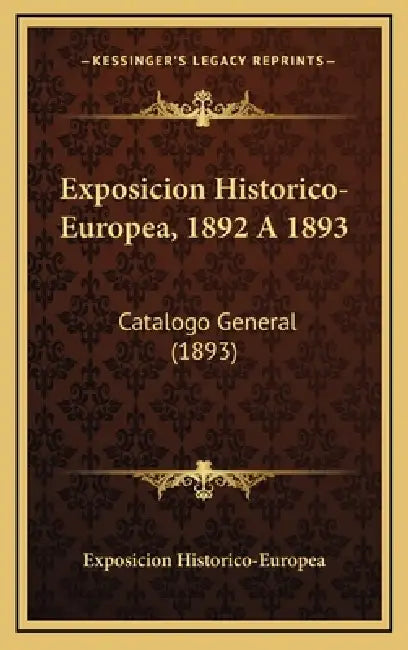 Exposicion Historico-Europea, 1892 A 1893: Catalogo General (1893) by Exposicion Historico-Europea