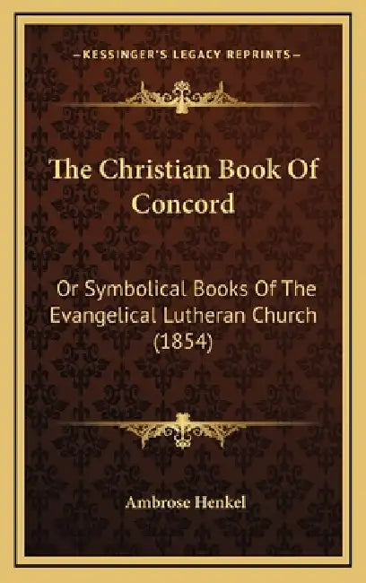 The Christian Book Of Concord: Or Symbolical Books Of The Evangelical Lutheran Church (1854) by Ambrose Henkel