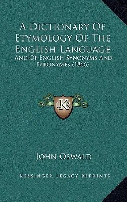 A Dictionary of Etymology of the English Language: And of English Synonyms and Paronymes (1866) by John Oswald