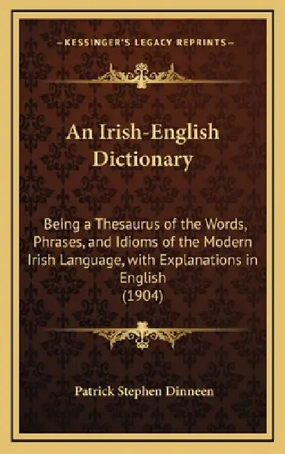 An Irish-English Dictionary: Being a Thesaurus of the Words, Phrases, and Idioms of the Modern Irish Language, with Explanations in English (1904) by Patrick Stephen Dinneen