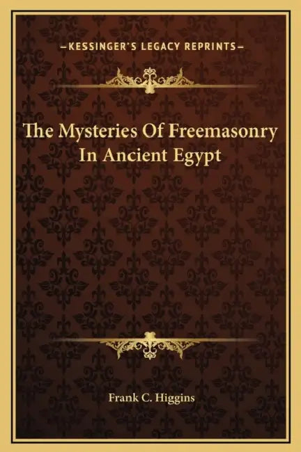 The Mysteries Of Freemasonry In Ancient Egypt by Frank C. Higgins