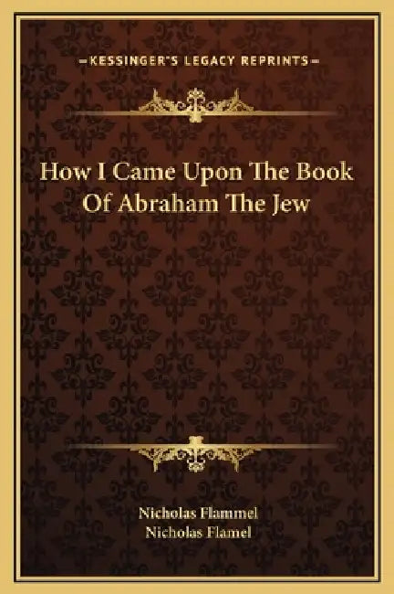 How I Came Upon The Book Of Abraham The Jew by Nicholas Flammel, Nicholas Flamel
