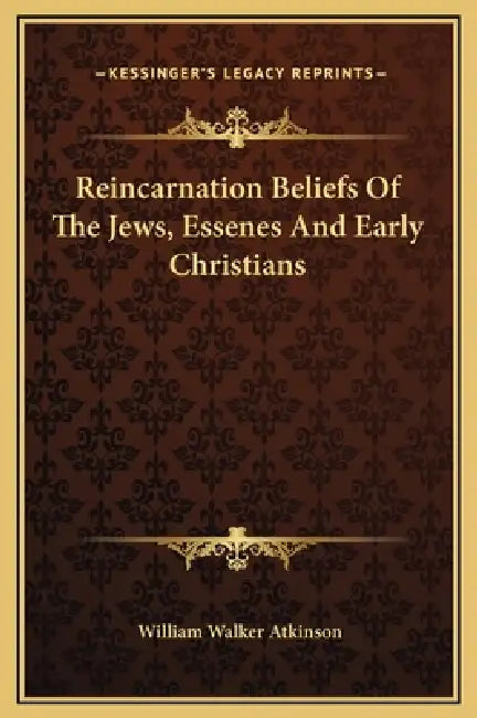 Reincarnation Beliefs Of The Jews, Essenes And Early Christians by William Walker Atkinson
