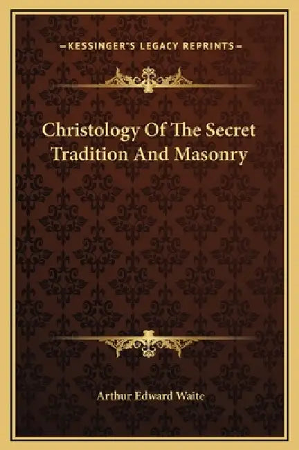 Christology Of The Secret Tradition And Masonry by Arthur Edward Waite